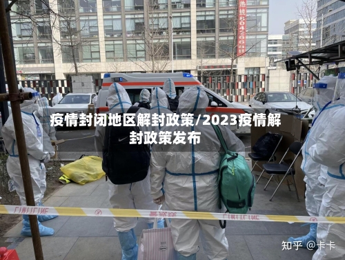 疫情封闭地区解封政策/2023疫情解封政策发布