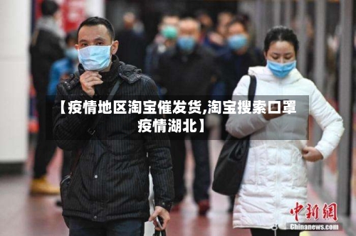 【疫情地区淘宝催发货,淘宝搜索口罩疫情湖北】-第3张图片