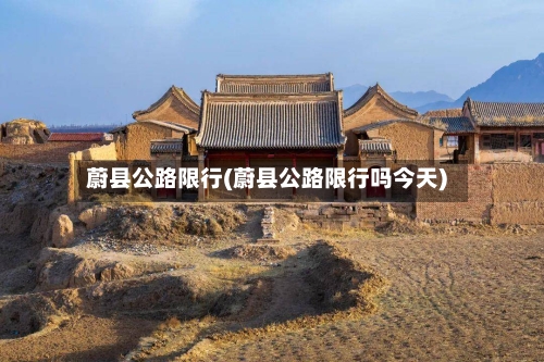 蔚县公路限行(蔚县公路限行吗今天)-第2张图片