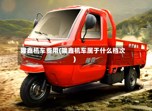 隆鑫机车费用(隆鑫机车属于什么档次)