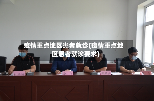 疫情重点地区患者就诊(疫情重点地区患者就诊要求)