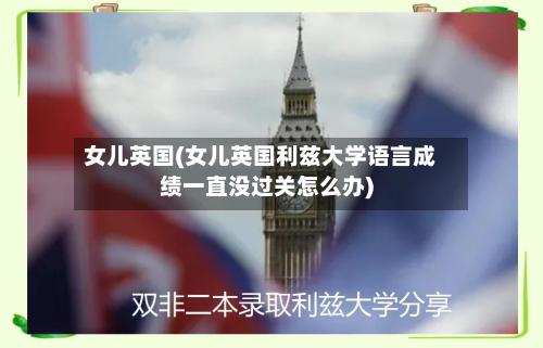 女儿英国(女儿英国利兹大学语言成绩一直没过关怎么办)