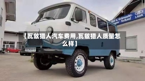 【瓦兹猎人汽车费用,瓦兹猎人质量怎么样】
