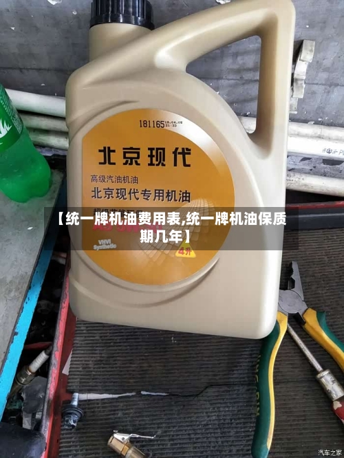 【统一牌机油费用表,统一牌机油保质期几年】-第2张图片