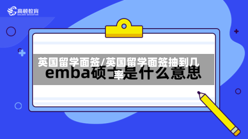 英国留学面签/英国留学面签抽到几率-第2张图片