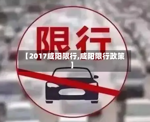 【2017咸阳限行,咸阳限行政策】-第2张图片