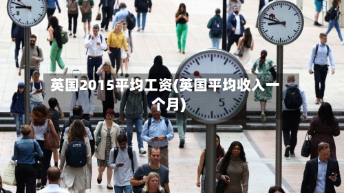 英国2015平均工资(英国平均收入一个月)-第2张图片