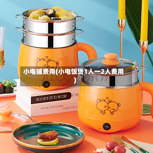 小电铺费用(小电饭煲1人一2人费用)