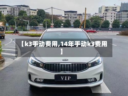 【k3手动费用,14年手动k3费用】-第2张图片