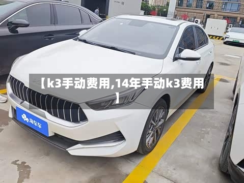 【k3手动费用,14年手动k3费用】-第3张图片