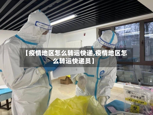 【疫情地区怎么转运快递,疫情地区怎么转运快递员】-第2张图片