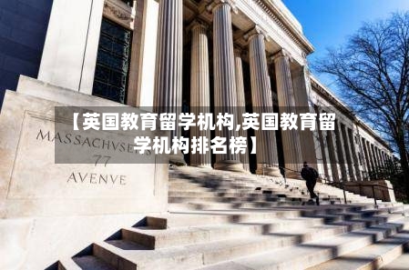 【英国教育留学机构,英国教育留学机构排名榜】-第2张图片