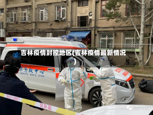吉林疫情封控地区(吉林疫情最新情况)
