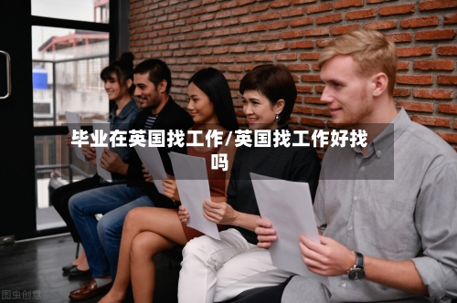 毕业在英国找工作/英国找工作好找吗-第2张图片