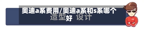 奥迪a系费用/奥迪a系和s系哪个好-第3张图片