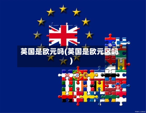 英国是欧元吗(英国是欧元区吗)