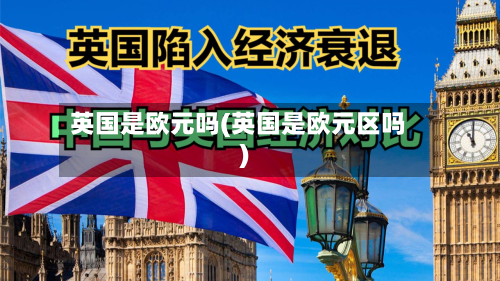 英国是欧元吗(英国是欧元区吗)-第3张图片