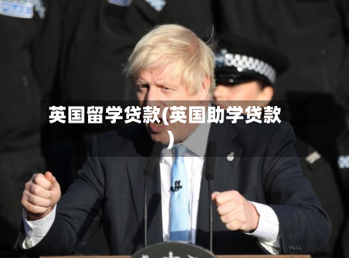 英国留学贷款(英国助学贷款)-第2张图片