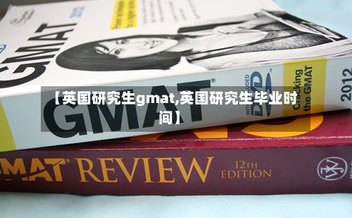 【英国研究生gmat,英国研究生毕业时间】