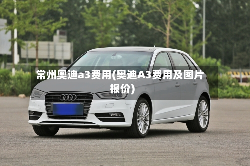 常州奥迪a3费用(奥迪A3费用及图片报价)