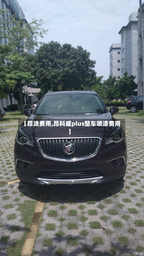 【昂涂费用,昂科威plus整车喷漆费用】-第2张图片