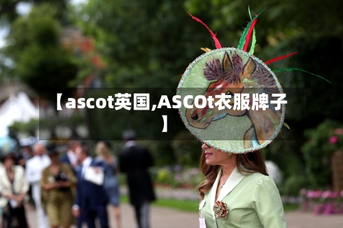 【ascot英国,ASCOt衣服牌子】