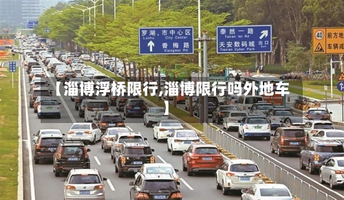 【淄博浮桥限行,淄博限行吗外地车】-第2张图片