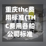 重庆thc费用标准(THC费用各船公司标准)