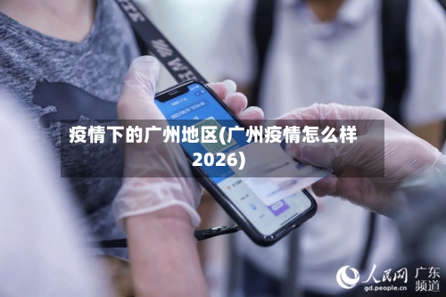 疫情下的广州地区(广州疫情怎么样2026)-第2张图片
