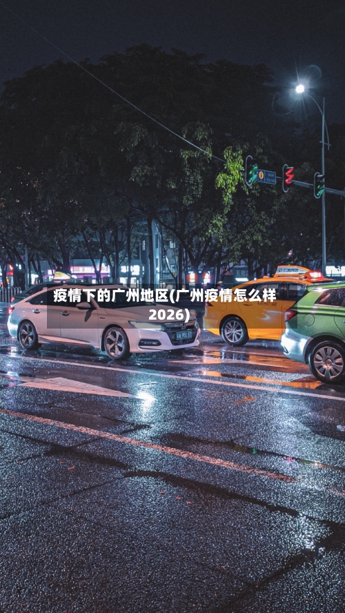 疫情下的广州地区(广州疫情怎么样2026)-第3张图片