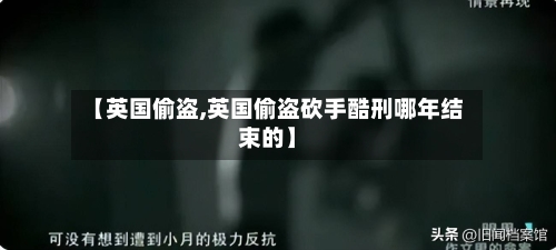 【英国偷盗,英国偷盗砍手酷刑哪年结束的】