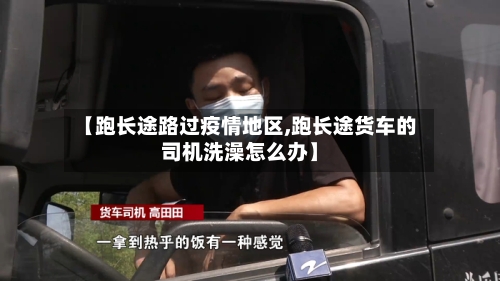 【跑长途路过疫情地区,跑长途货车的司机洗澡怎么办】