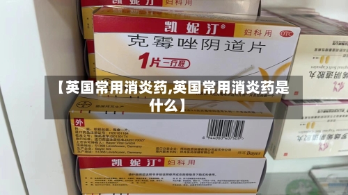 【英国常用消炎药,英国常用消炎药是什么】-第2张图片