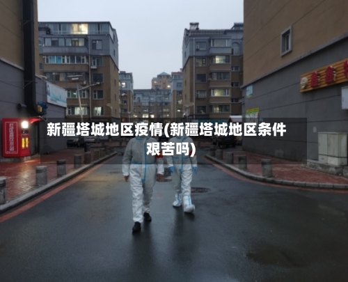 新疆塔城地区疫情(新疆塔城地区条件艰苦吗)