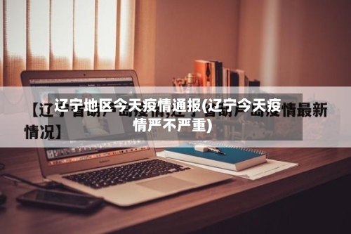 辽宁地区今天疫情通报(辽宁今天疫情严不严重)