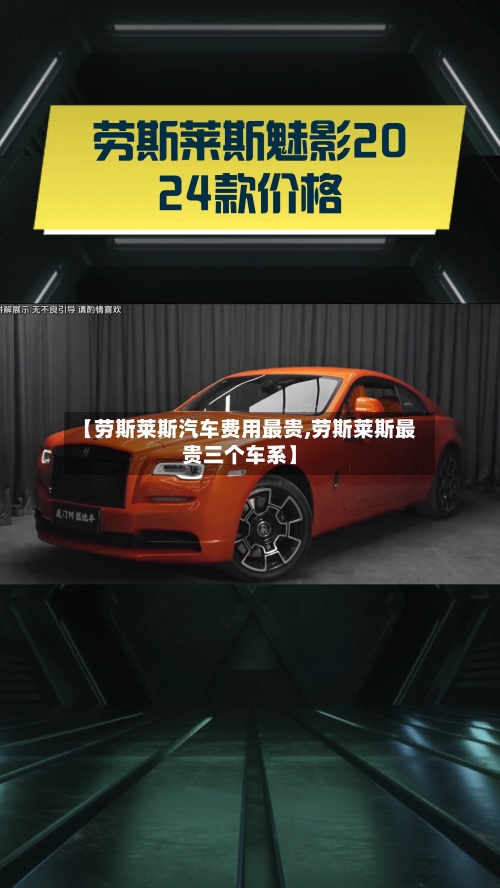 【劳斯莱斯汽车费用最贵,劳斯莱斯最贵三个车系】