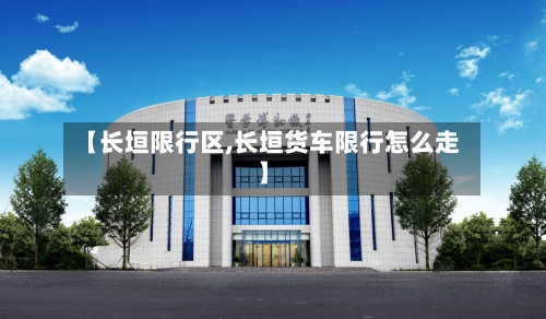 【长垣限行区,长垣货车限行怎么走】