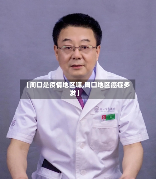 【周口是疫情地区嘛,周口地区癌症多发】