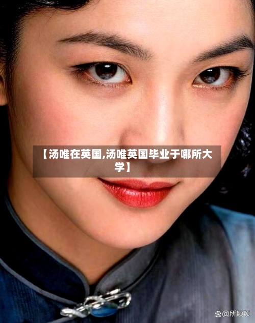 【汤唯在英国,汤唯英国毕业于哪所大学】-第2张图片