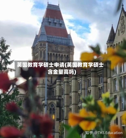 英国教育学硕士申请(英国教育学硕士含金量高吗)