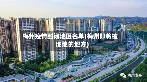 梅州疫情封闭地区名单(梅州即将被征地的地方)