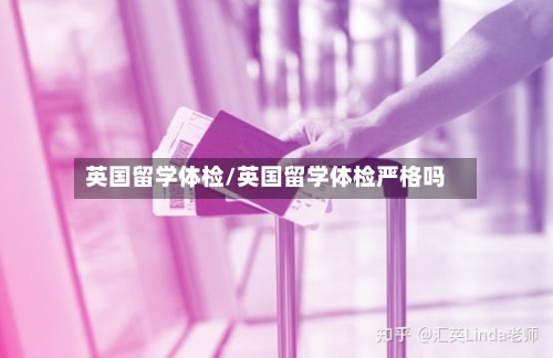 英国留学体检/英国留学体检严格吗