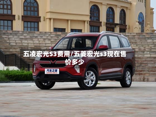 五凌宏光S3费用/五菱宏光s3现在售价多少-第2张图片