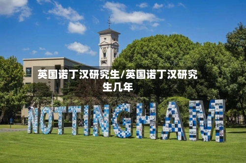 英国诺丁汉研究生/英国诺丁汉研究生几年
