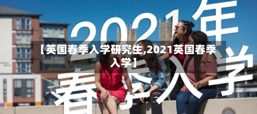 【英国春季入学研究生,2021英国春季入学】