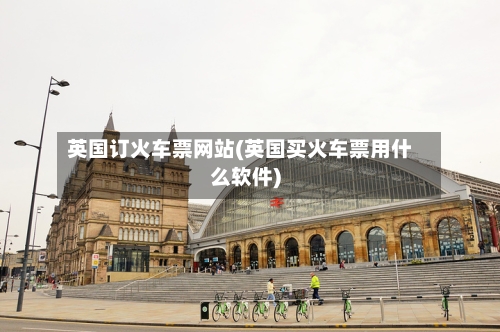 英国订火车票网站(英国买火车票用什么软件)
