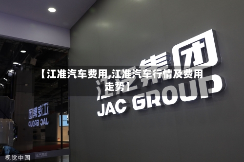 【江准汽车费用,江准汽车行情及费用走势】