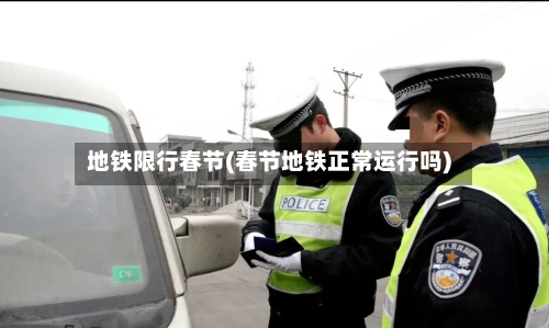 地铁限行春节(春节地铁正常运行吗)-第2张图片