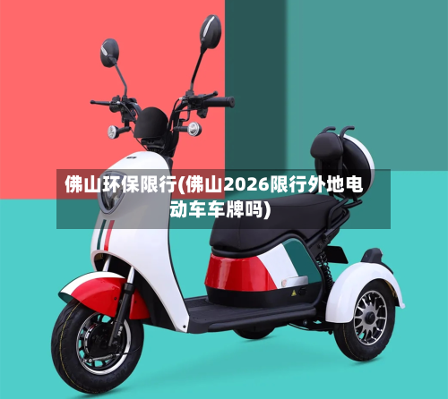 佛山环保限行(佛山2026限行外地电动车车牌吗)-第2张图片