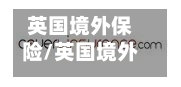 英国境外保险/英国境外保险电话-第2张图片